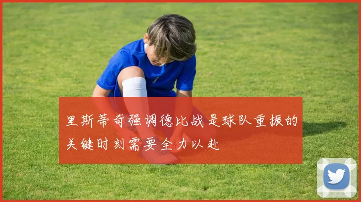里斯蒂奇强调德比战是球队重振的关键时刻需要全力以赴