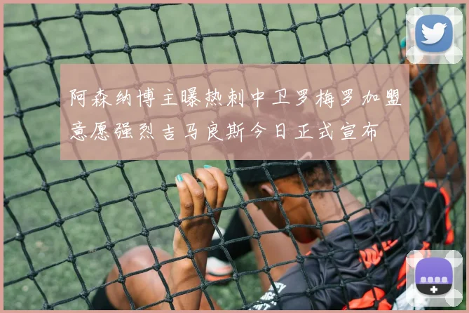 阿森纳博主曝热刺中卫罗梅罗加盟意愿强烈吉马良斯今日正式宣布