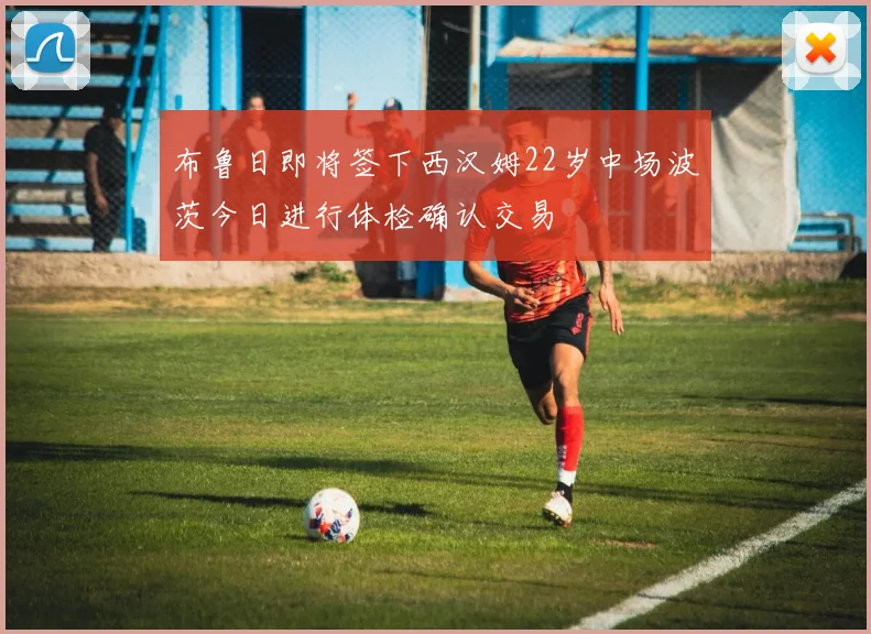 布鲁日即将签下西汉姆22岁中场波茨今日进行体检确认交易